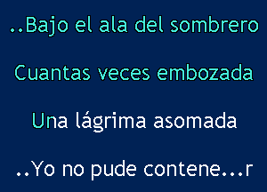 ..Bajo el ala del sombrero
Cuantas veces embozada
Una lagrima asomada

..Yo no pude contene...r