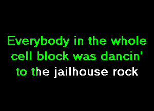 Everybody in the whole

cell block was dancin'
to the jailhouse rock