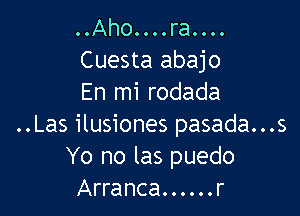 ..Aho....ra....
Cuesta abajo
En mi rodada

..Las ilusiones pasada...s
Yo no las puedo
Arranca......r