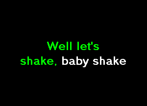 Well let's

shake, baby shake