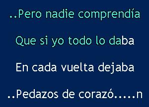 ..Pero nadie comprendia
Que 31 yo todo lo daba
En cada vuelta dejaba

..Pedazos de corazc') ..... n