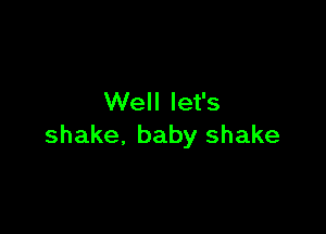 Well let's

shake, baby shake