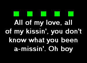 El El E El D
All of my love, all

of my kissin', you don't
know what you been
a-missin'. Oh boy