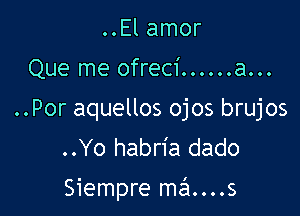 ..El amor
Que me ofreci......a...

..Por aquellos ojos brujos
..Yo habn'a dado

Siempre me'1....s