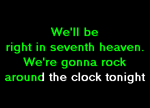 We'll be
right in seventh heaven.
We're gonna rock
around the clock tonight