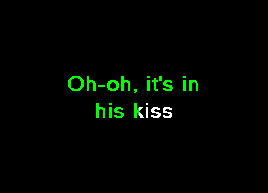 Oh-oh, it's in

his kiss