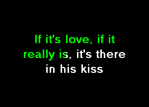 If it's love, if it

really is. it's there
in his kiss