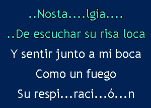 ..Nosta....lgia....

..De escuchar su risa loca

Y sentir junto a mi boca

Como un fuego

Su respi...raci...6...n