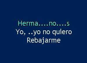 Herma....no....s

Yo, ..yo no quiero
Rebajarme