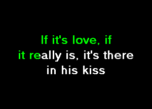 If it's love, if

it really is, it's there
in his kiss
