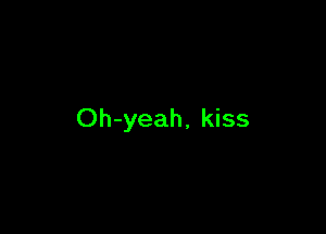 Oh-yeah, kiss