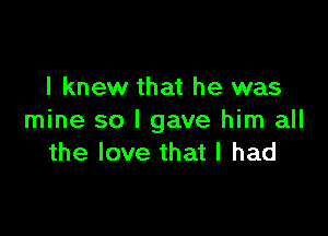 I knew that he was

mine so I gave him all
the love that I had