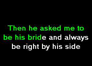 Then he asked me to

be his bride and always
be right by his side