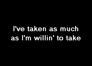 I've taken as much

as I'm willin' to take