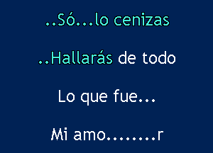 ..S(')...lo cenizas

Hallarcils de todo

Lo que fue...

Mi amo........r