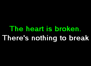 The heart is broken.

There's nothing to break