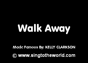 Walllk Away

Made Famous Byz KELLY CLARKSON

(z) www.singtotheworld.com