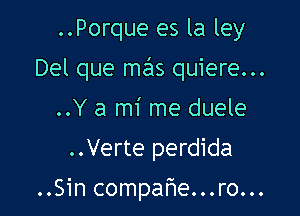 ..Porque es la ley

Del que mas quiere...

..Y a mi me duele
..Verte perdida

..Sin compatie...ro...