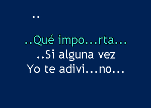 ..Quef impo...rta...

..Si alguna vez
Yo te adivi...no...