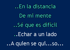 ..En la distancia

De mi mente

w que es dificil

..Echar a un lado

..A quien se qui...so...