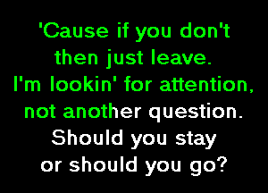 'Cause if you don't
then just leave.
I'm lookin' for attention,
not another question.
Should you stay
or should you go?