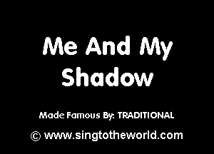 Me And My

Shadow

Made Famous Byz TRADITIONAL

(Q www.singtotheworld.com