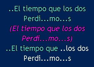 ..El tiempo que los dos
Perdi...mo...s

..El tiempo que ..los dos
Perdi...mo...s