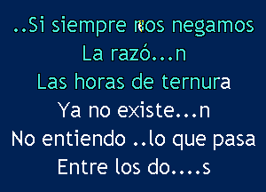 ..Si siempre mos negamos
La razc')...n
Las horas de ternura
Ya no existe...n
No entiendo ..lo que pasa
Entre los do....s