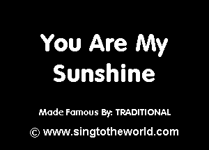 You Are My

Sunshine

Made Famous Byz TRADITIONAL

(Q www.singtotheworld.com