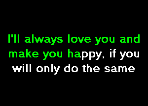 I'll always love you and

make you happy, if you
will only do the same