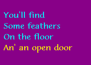 You'll find
Some feathers

On the floor
An' an open door