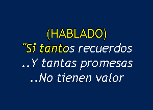 (HABLADO)
Si tantos recuerdos

.. Y tantas promesas
..No tienen valor