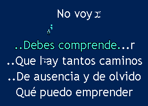 No voyx

A

..Debes comprende...r
..Que ITay tantos caminos
..De ausencia y de olvido
Que? puedo emprender