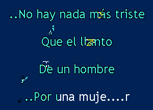 ..No hay nada myis triste

due el llzrmto

5e un hombre

5'!

..Por una muje....r