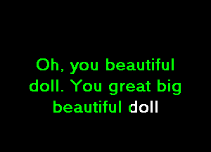 Oh, you beautiful

doll. You great big
beautiful doll