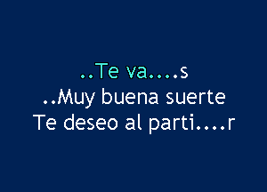 ..Te va....s

..Muy buena suerte
Te deseo al parti....r