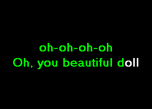 oh-oh-oh-oh

Oh, you beautiful doll
