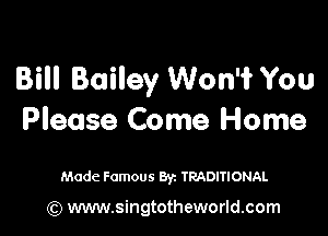 Bill Bailey Won'i You

Please Come Home

Made Famous Byz TRADITIONAL

(Q www.singtotheworld.com