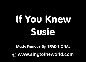 Iii? You Knew

Susie

Made Famous Byz TRADITIONAL

(Q www.singtotheworld.com