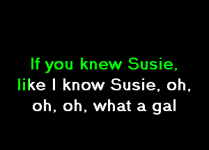 If you knew Susie,

like I know Susie, oh,
oh, oh. what a gal