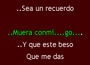 ..Sea un recuerdo

..Muera conmi....go....

..Y que este beso

Que me das