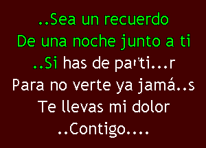 ..Sea un recuerdo
De una noche junto a ti
..Si has de par'ti...r

Para no verte ya jama..s
Te llevas mi dolor
..Contigo....