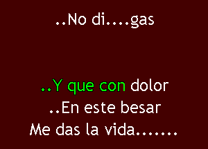 ..No di....gas

..Y que con dolor
..En este besar
Me das la vida .......