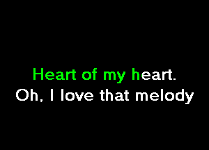 Heart of my heart.
Oh, I love that melody