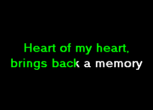 Heart of my heart,

brings back a memory