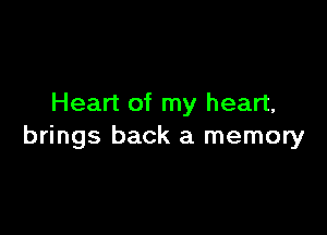 Heart of my heart,

brings back a memory