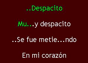 ..Despacito

Mu...y despacito

..Se fue metie...ndo

En mi corazbn