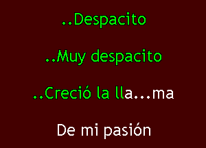 ..Despacito
..Muy despacito

..Creci(') la lla...ma

De mi pasibn