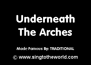 Underneam
The Arches

Made Famous Byz TRADITIONAL

(Q www.singtotheworld.com