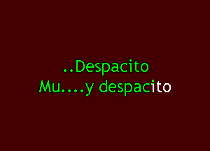 ..Despacito

Mu....y despacito